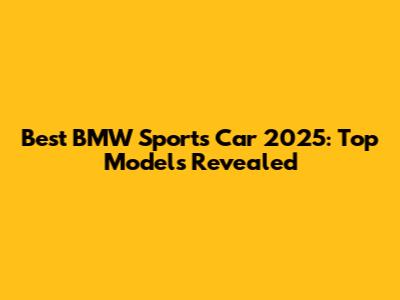 Best BMW Sports Car 2025: Top Models Revealed