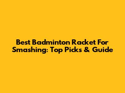 Best Badminton Racket For Smashing: Top Picks & Guide