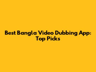 Best Bangla Video Dubbing App: Top Picks