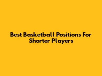 Best Basketball Positions For Shorter Players