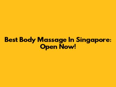 Best Body Massage In Singapore: Open Now!