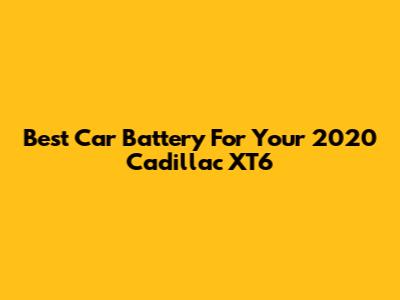 Best Car Battery For Your 2020 Cadillac XT6