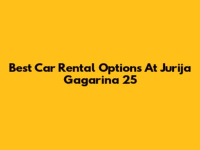 Best Car Rental Options At Jurija Gagarina 25