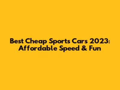Best Cheap Sports Cars 2023: Affordable Speed & Fun