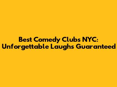 Best Comedy Clubs NYC: Unforgettable Laughs Guaranteed