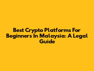 Best Crypto Platforms For Beginners In Malaysia: A Legal Guide