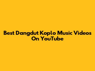 Best Dangdut Koplo Music Videos On YouTube