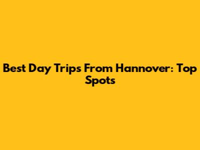 Best Day Trips From Hannover: Top Spots