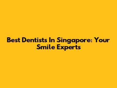 Best Dentists In Singapore: Your Smile Experts