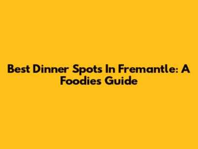 Best Dinner Spots In Fremantle: A Foodie's Guide
