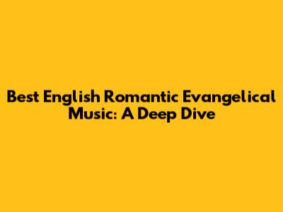 Best English Romantic Evangelical Music: A Deep Dive