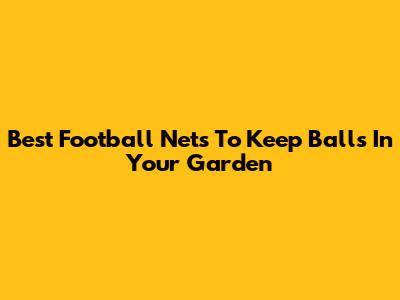 Best Football Nets To Keep Balls In Your Garden