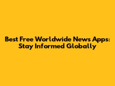 Best Free Worldwide News Apps: Stay Informed Globally