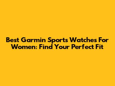 Best Garmin Sports Watches For Women: Find Your Perfect Fit