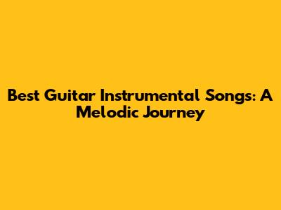 Best Guitar Instrumental Songs: A Melodic Journey