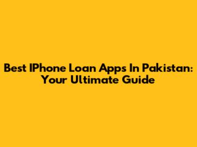 Best IPhone Loan Apps In Pakistan: Your Ultimate Guide