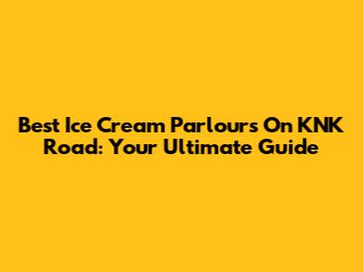 Best Ice Cream Parlours On KNK Road: Your Ultimate Guide