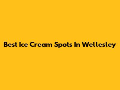 Best Ice Cream Spots In Wellesley