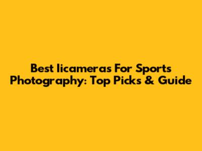 Best Iicameras For Sports Photography: Top Picks & Guide