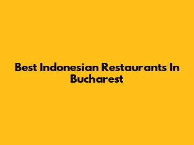 Best Indonesian Restaurants In Bucharest