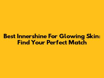 Best Innershine For Glowing Skin: Find Your Perfect Match