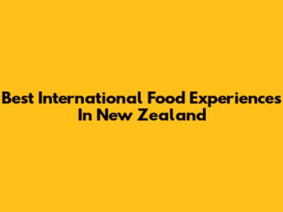 Best International Food Experiences In New Zealand