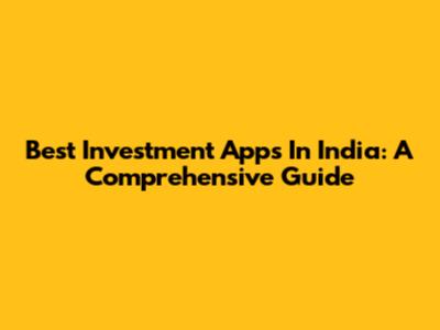 Best Investment Apps In India: A Comprehensive Guide