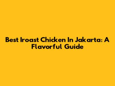Best Iroast Chicken In Jakarta: A Flavorful Guide