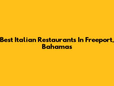 Best Italian Restaurants In Freeport, Bahamas