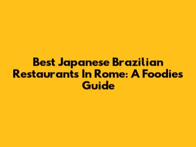 Best Japanese Brazilian Restaurants In Rome: A Foodie's Guide