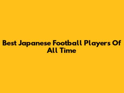 Best Japanese Football Players Of All Time