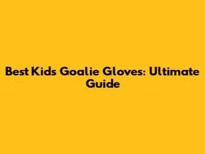 Best Kids' Goalie Gloves: Ultimate Guide
