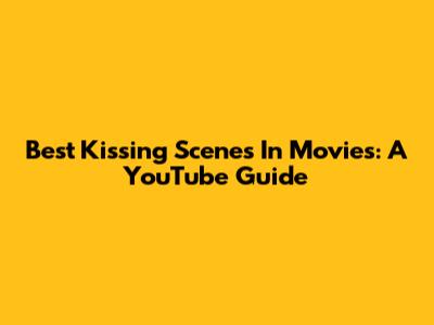 Best Kissing Scenes In Movies: A YouTube Guide