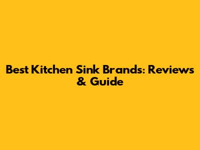 Best Kitchen Sink Brands: Reviews & Guide