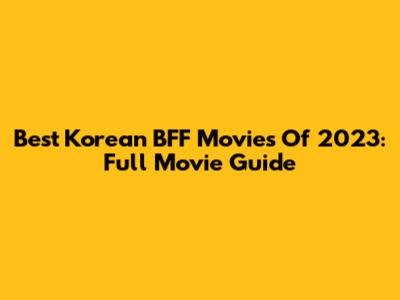 Best Korean BFF Movies Of 2023: Full Movie Guide