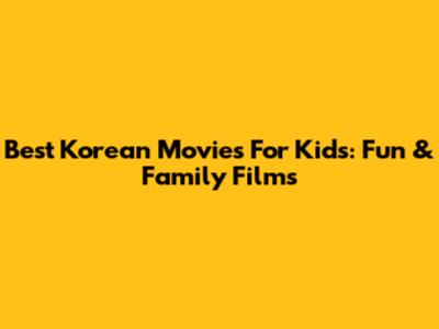 Best Korean Movies For Kids: Fun & Family Films