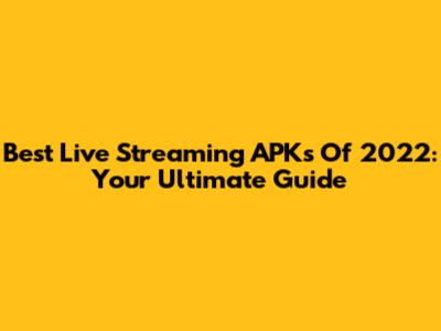 Best Live Streaming APKs Of 2022: Your Ultimate Guide