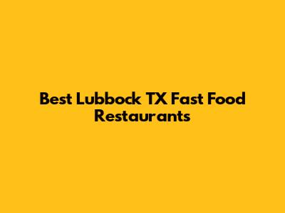 Best Lubbock TX Fast Food Restaurants
