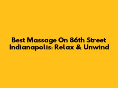Best Massage On 86th Street Indianapolis: Relax & Unwind
