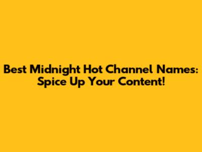 Best Midnight Hot Channel Names: Spice Up Your Content!