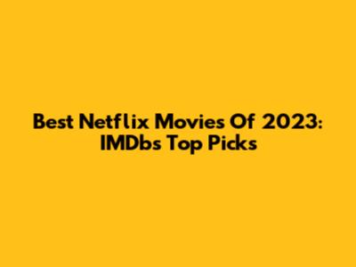 Best Netflix Movies Of 2023: IMDb's Top Picks