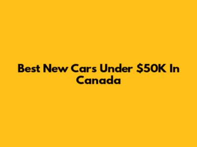 Best New Cars Under $50K In Canada