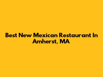 Best New Mexican Restaurant In Amherst, MA