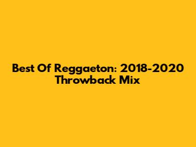Best Of Reggaeton: 2018-2020 Throwback Mix