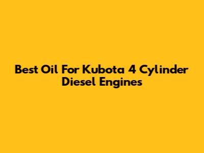 Best Oil For Kubota 4 Cylinder Diesel Engines