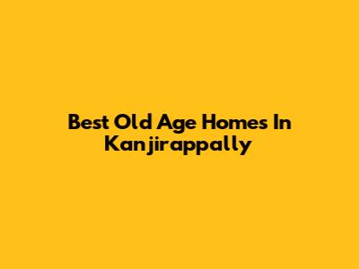 Best Old Age Homes In Kanjirappally