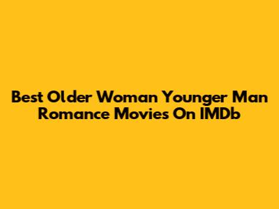 Best Older Woman Younger Man Romance Movies On IMDb