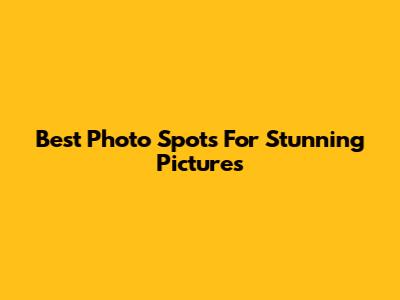 Best Photo Spots For Stunning Pictures