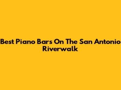 Best Piano Bars On The San Antonio Riverwalk