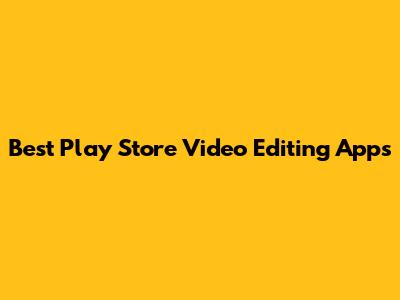 Best Play Store Video Editing Apps